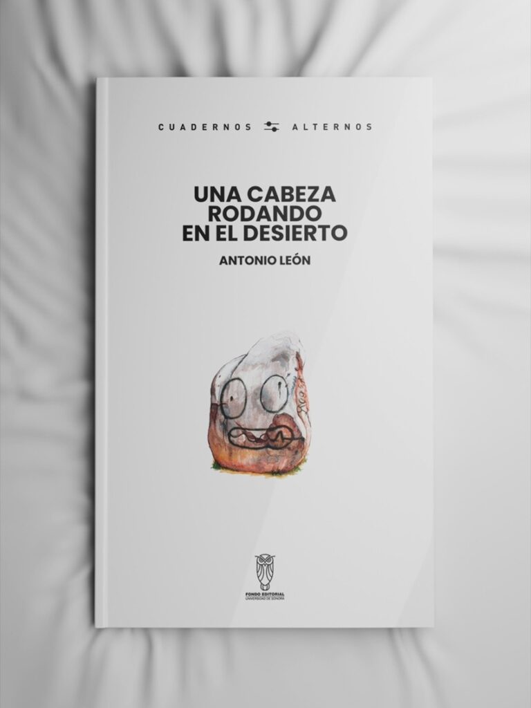 Una cabeza rodando en el desierto de Antonio León. Publicado por el Fondo Editorial de la Universidad de Sonora